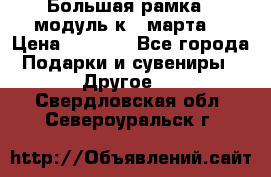 Большая рамка - модуль к 8 марта! › Цена ­ 1 700 - Все города Подарки и сувениры » Другое   . Свердловская обл.,Североуральск г.